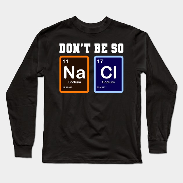 Don't Be So Salty Na Cl Funny Chemistry Gift Long Sleeve T-Shirt by Delightful Designs